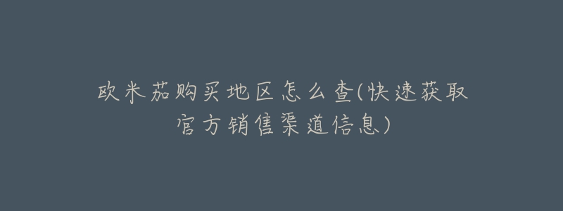 歐米茄購買地區(qū)怎么查(快速獲取官方銷售渠道信息)