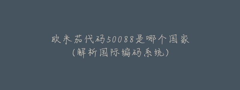 歐米茄代碼50088是哪個國家(解析國際編碼系統(tǒng))