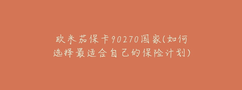 歐米茄?？?0270國家(如何選擇最適合自己的保險計劃)