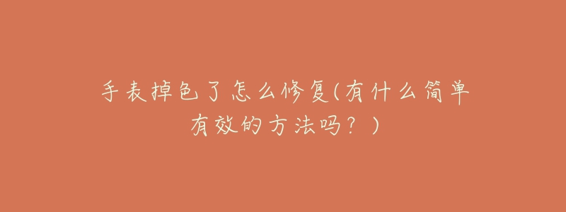 手表掉色了怎么修復(fù)(有什么簡(jiǎn)單有效的方法嗎？)