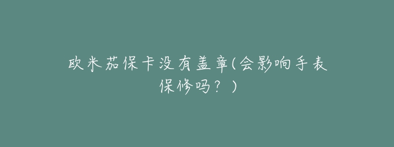 歐米茄?？](méi)有蓋章(會(huì)影響手表保修嗎？)