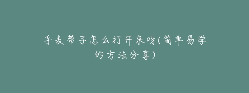 手表帶子怎么打開來呀(簡單易學(xué)的方法分享)