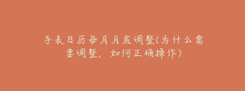 手表日歷每月月底調(diào)整(為什么需要調(diào)整，如何正確操作)