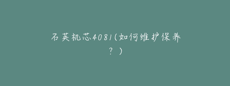 石英機(jī)芯4081(如何維護(hù)保養(yǎng)？)