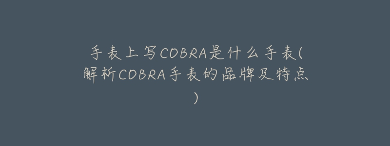 手表上寫COBRA是什么手表(解析COBRA手表的品牌及特點)