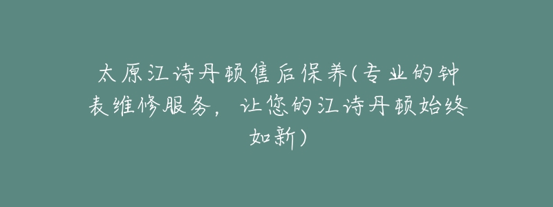 太原江詩丹頓售后保養(yǎng)(專業(yè)的鐘表維修服務(wù)，讓您的江詩丹頓始終如新)