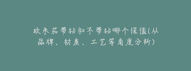 歐米茄帶鉆和不帶鉆哪個保值(從品牌、材質(zhì)、工藝等角度分析)