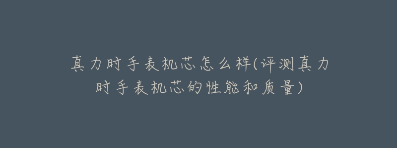 真力時(shí)手表機(jī)芯怎么樣(評(píng)測(cè)真力時(shí)手表機(jī)芯的性能和質(zhì)量)