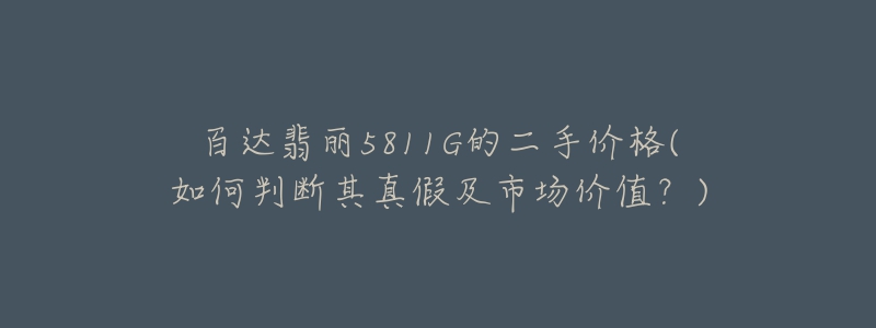 百達(dá)翡麗5811G的二手價格(如何判斷其真假及市場價值？)