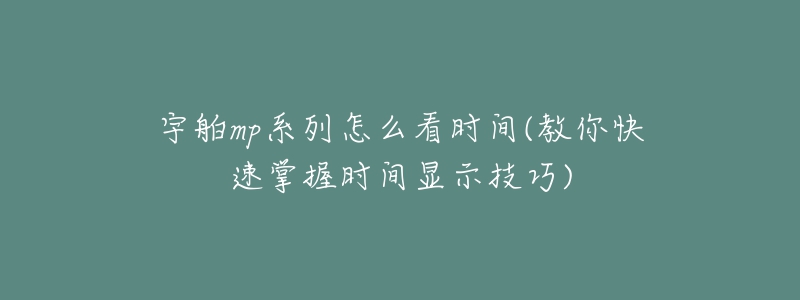 宇舶mp系列怎么看時(shí)間(教你快速掌握時(shí)間顯示技巧)