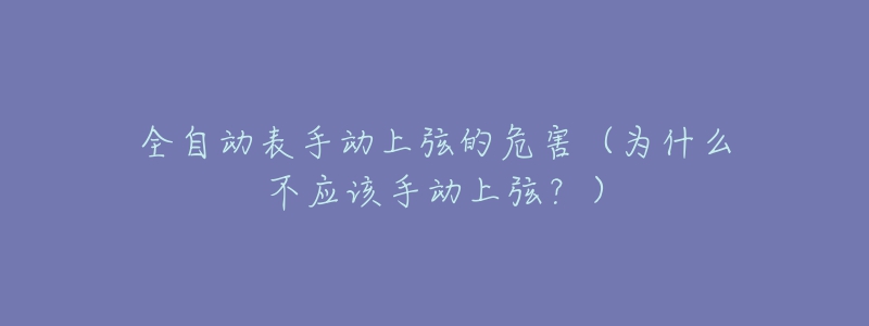 全自動表手動上弦的危害（為什么不應(yīng)該手動上弦？）