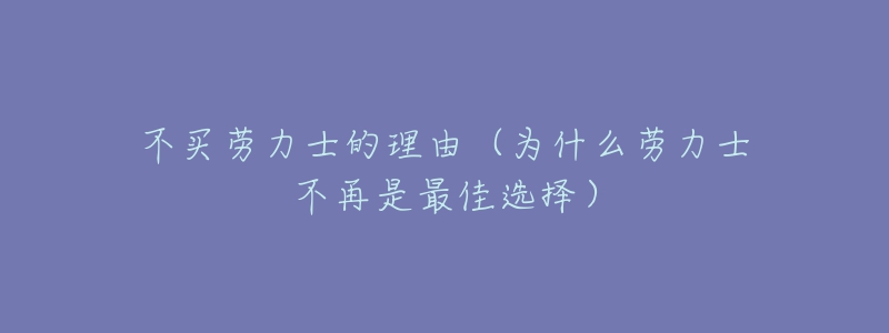 不買勞力士的理由（為什么勞力士不再是最佳選擇）