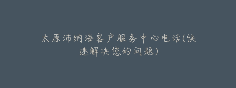 太原沛納?？蛻舴?wù)中心電話(快速解決您的問題)