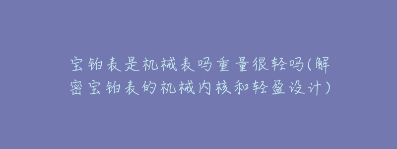 寶鉑表是機(jī)械表嗎重量很輕嗎(解密寶鉑表的機(jī)械內(nèi)核和輕盈設(shè)計(jì))