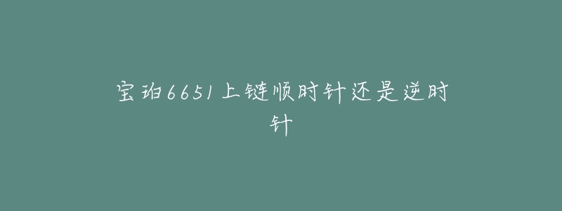 寶珀6651上鏈順時(shí)針還是逆時(shí)針