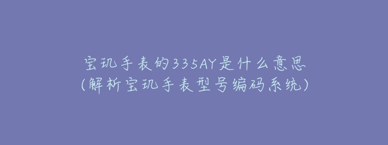 寶璣手表的335AY是什么意思(解析寶璣手表型號(hào)編碼系統(tǒng))