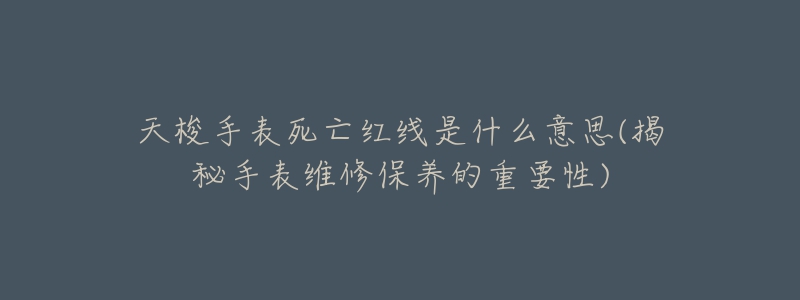 天梭手表死亡紅線是什么意思(揭秘手表維修保養(yǎng)的重要性)