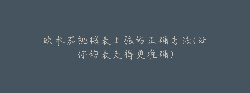 歐米茄機(jī)械表上弦的正確方法(讓你的表走得更準(zhǔn)確)