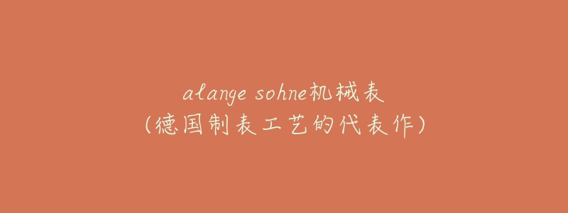 alange sohne機(jī)械表(德國(guó)制表工藝的代表作)