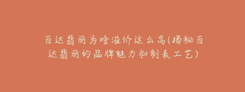 百達(dá)翡麗為啥溢價(jià)這么高(揭秘百達(dá)翡麗的品牌魅力和制表工藝)