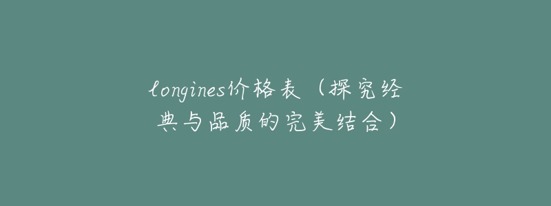 longines價(jià)格表（探究經(jīng)典與品質(zhì)的完美結(jié)合）