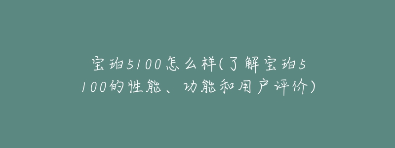 寶珀5100怎么樣(了解寶珀5100的性能、功能和用戶評價)