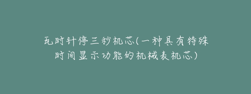 瓦時(shí)針停三秒機(jī)芯(一種具有特殊時(shí)間顯示功能的機(jī)械表機(jī)芯)