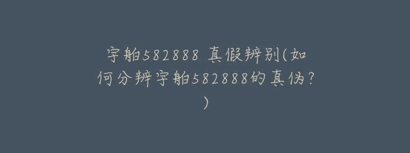 宇舶582888 真假辨別(如何分辨宇舶582888的真?zhèn)危?