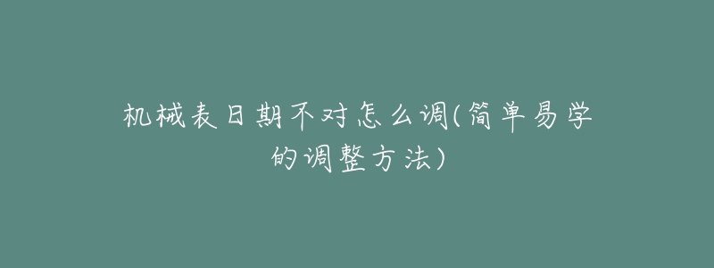 機械表日期不對怎么調(簡單易學的調整方法)