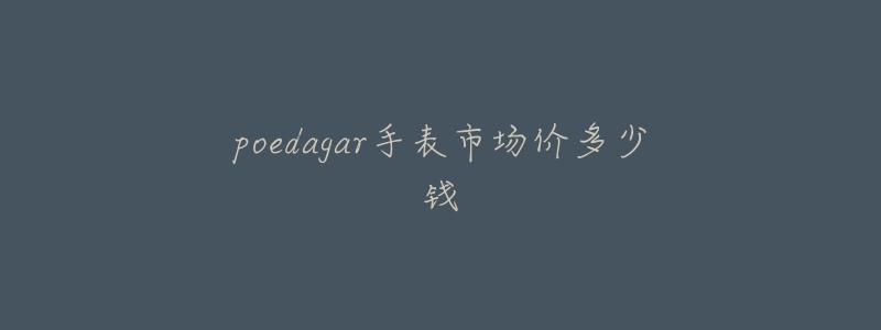 poedagar手表市場價多少錢