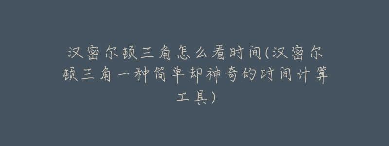 漢密爾頓三角怎么看時(shí)間(漢密爾頓三角一種簡(jiǎn)單卻神奇的時(shí)間計(jì)算工具)