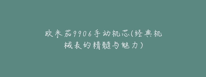 歐米茄9906手動機(jī)芯(經(jīng)典機(jī)械表的精髓與魅力)