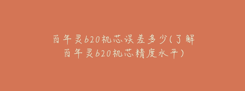 百年靈b20機(jī)芯誤差多少(了解百年靈b20機(jī)芯精度水平)