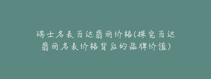 瑞士名表百達(dá)翡麗價(jià)格(探究百達(dá)翡麗名表價(jià)格背后的品牌價(jià)值)