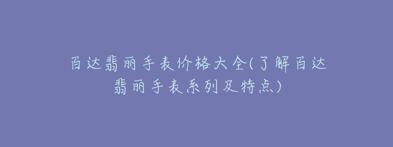 百達(dá)翡麗手表價(jià)格大全(了解百達(dá)翡麗手表系列及特點(diǎn))