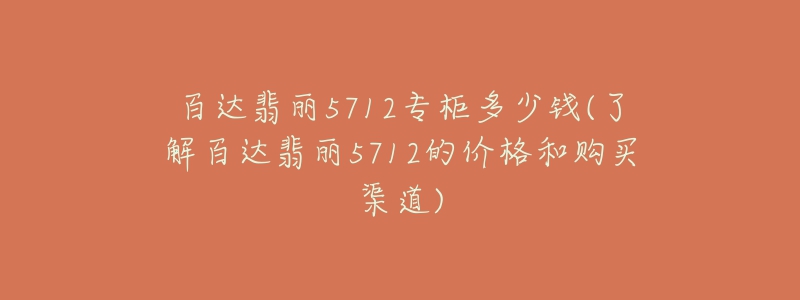 百達(dá)翡麗5712專柜多少錢(了解百達(dá)翡麗5712的價(jià)格和購(gòu)買渠道)