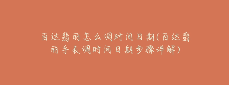 百達(dá)翡麗怎么調(diào)時(shí)間日期(百達(dá)翡麗手表調(diào)時(shí)間日期步驟詳解)