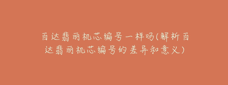 百達翡麗機芯編號一樣嗎(解析百達翡麗機芯編號的差異和意義)