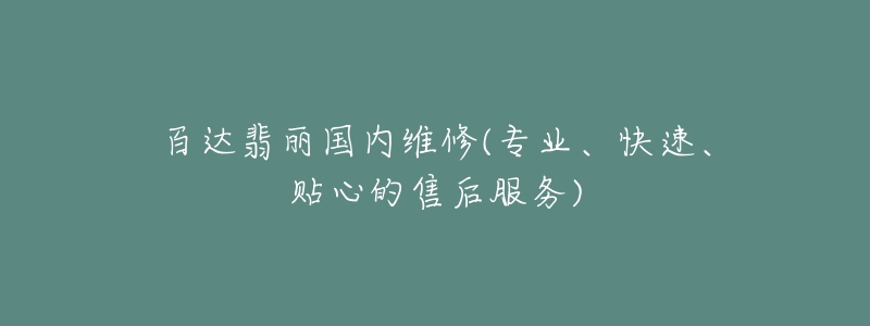 百達(dá)翡麗國(guó)內(nèi)維修(專業(yè)、快速、貼心的售后服務(wù))