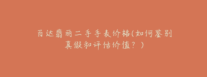 百達翡麗二手手表價格(如何鑒別真假和評估價值？)