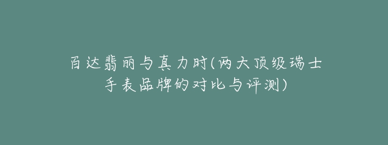 百達翡麗與真力時(兩大頂級瑞士手表品牌的對比與評測)