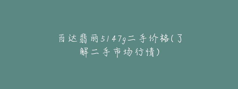 百達(dá)翡麗5147g二手價(jià)格(了解二手市場行情)