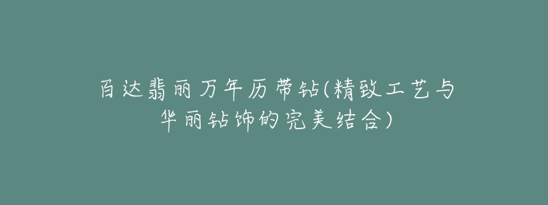 百達翡麗萬年歷帶鉆(精致工藝與華麗鉆飾的完美結(jié)合)