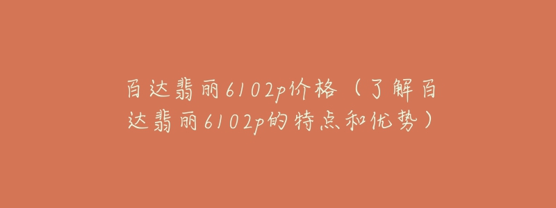 百達翡麗6102p價格（了解百達翡麗6102p的特點和優(yōu)勢）