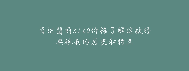 百達(dá)翡麗5160價格了解這款經(jīng)典腕表的歷史和特點(diǎn)