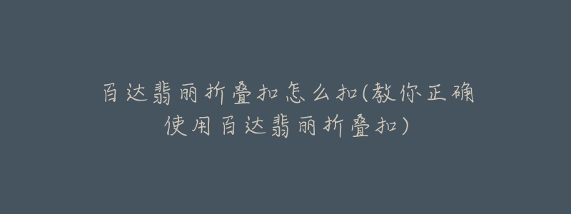 百達翡麗折疊扣怎么扣(教你正確使用百達翡麗折疊扣)