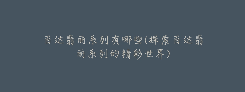 百達翡麗系列有哪些(探索百達翡麗系列的精彩世界)