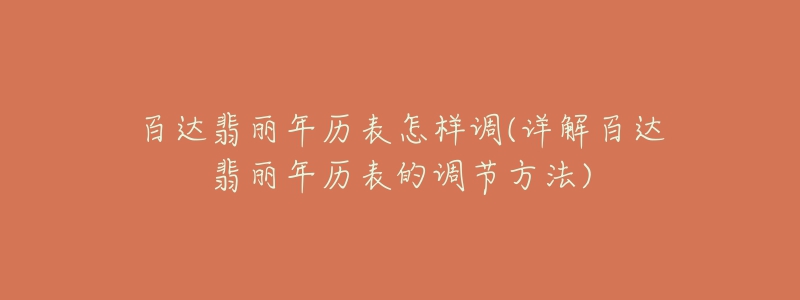 百達翡麗年歷表怎樣調(詳解百達翡麗年歷表的調節(jié)方法)