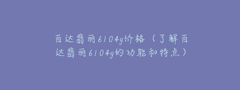 百達(dá)翡麗6104g價(jià)格（了解百達(dá)翡麗6104g的功能和特點(diǎn)）