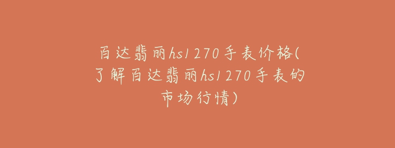 百達(dá)翡麗hs1270手表價(jià)格(了解百達(dá)翡麗hs1270手表的市場(chǎng)行情)